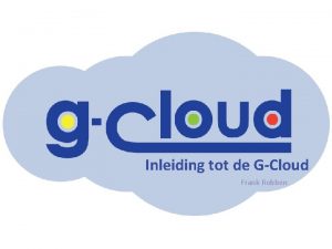 Inleiding tot de G Cloud Frank Robben Agenda