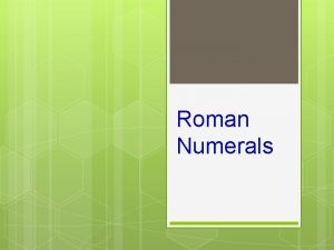 Roman Numerals Roman Numerals Past and Present Romans