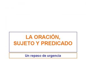 LA ORACIN SUJETO Y PREDICADO Un repaso de