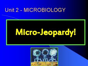 Unit 2 MICROBIOLOGY MicroJeopardy Microbiology Jeopardy Could it
