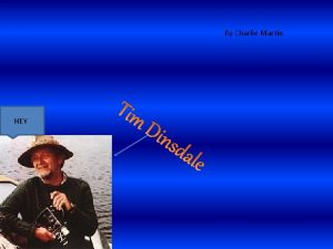 By Charlie Martin HEY Tim Dinsdale Tim was