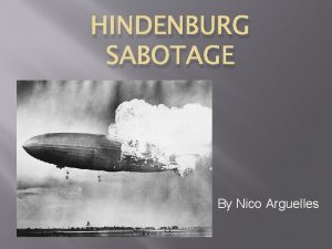 HINDENBURG SABOTAGE By Nico Arguelles Many different debated