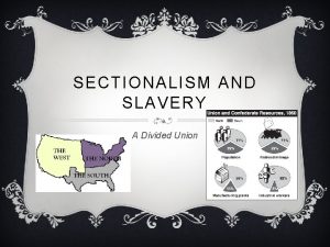 SECTIONALISM AND SLAVERY A Divided Union SECTIONALISM v
