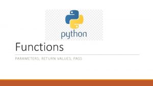 Functions PARAMETERS RETURN VALUES PASS Python Functions In