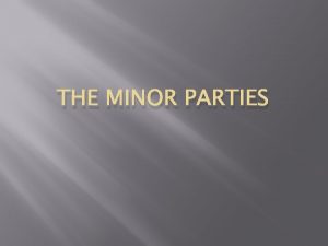 THE MINOR PARTIES Ideological Parties These parties are
