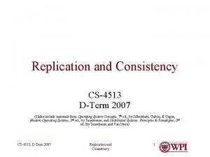 Replication and Consistency CS4513 DTerm 2007 Slides include