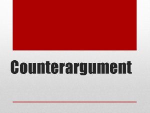 Counterargument COUNTERARGUMENT PARAGRAPH PURPOSE To anticipate your readers