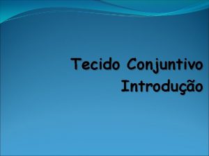 Tecido Conjuntivo Introduo Variedades de Tecido Conjuntivo origem