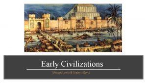 Early Civilizations Mesopotamia Ancient Egypt Mesopotamia Emerged as