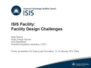 ISIS Facility Facility Design Challenges Matt Fletcher Head