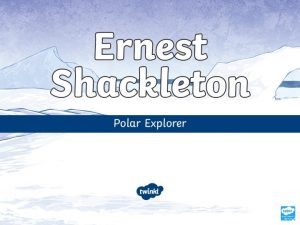 Aim To explain who Ernest Shackleton was and