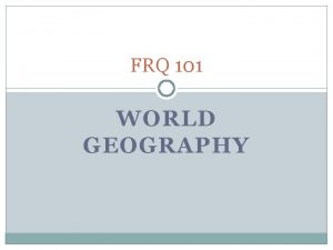 FRQ 101 WORLD GEOGRAPHY WRITING FRQ 1 FACTS