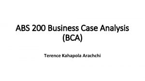ABS 200 Business Case Analysis BCA Terence Kahapola