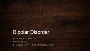 Bipolar Disorder MICHELLE J PIERCE FPU ECD 440