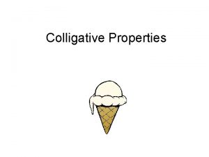Colligative Properties Colligative Properties Are properties that depend