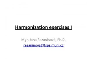 Harmonization exercises I Mgr Jana ezaninov Ph D