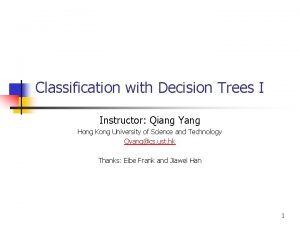 Classification with Decision Trees I Instructor Qiang Yang