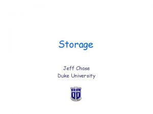 Storage Jeff Chase Duke University Storage The Big