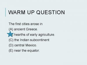 WARM UP QUESTION The first cities arose in
