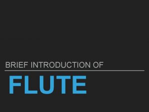 BRIEF INTRODUCTION OF FLUTE The flute is a