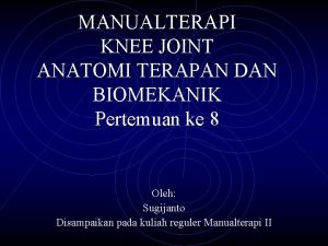 MANUALTERAPI KNEE JOINT ANATOMI TERAPAN DAN BIOMEKANIK Pertemuan