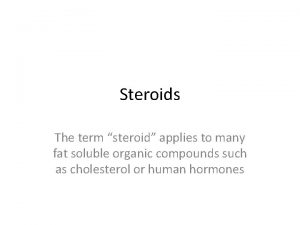 Steroids The term steroid applies to many fat
