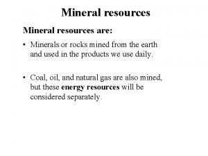 Mineral resources are Minerals or rocks mined from