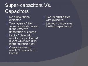 Supercapacitors Vs Capacitors No conventional dielectric Two layers