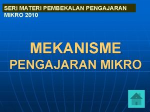 SERI MATERI PEMBEKALAN PENGAJARAN MIKRO 2010 MEKANISME PENGAJARAN