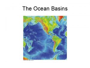 The Ocean Basins Ocean Basins Oceans are all