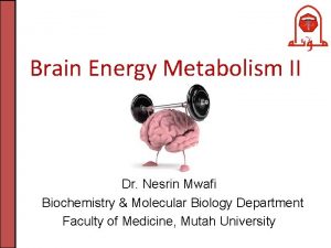 Brain Energy Metabolism II Dr Nesrin Mwafi Biochemistry