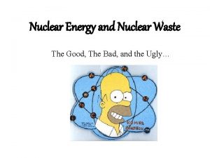 Nuclear Energy and Nuclear Waste The Good The
