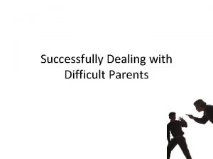 Successfully Dealing with Difficult Parents First be fair