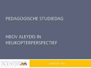 PEDAGOGISCHE STUDIEDAG HBOV ALEYDIS IN HELIKOPTERPERSPECTIEF 10 februari