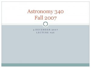 Astronomy 340 Fall 2007 4 DECEMBER 2007 LECTURE