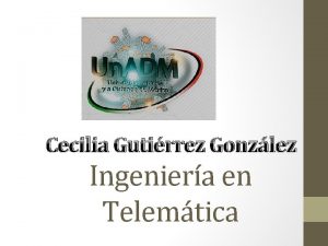 Cecilia Gutirrez Gonzlez Ingeniera en Telemtica En que