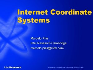 Internet Coordinate Systems Marcelo Pias Intel Research Cambridge