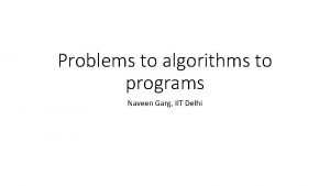 Problems to algorithms to programs Naveen Garg IIT