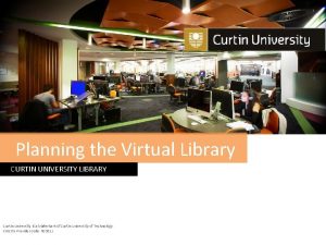 Planning the Virtual Library CURTIN UNIVERSITY LIBRARY Curtin