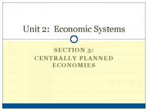 Unit 2 Economic Systems SECTION 3 CENTRALLY PLANNED