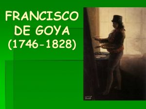 FRANCISCO DE GOYA 1746 1828 INTRODUCCION Uno de