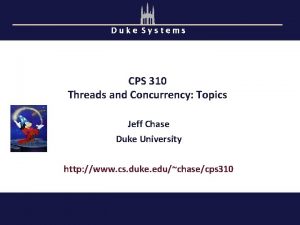 Duke Systems CPS 310 Threads and Concurrency Topics