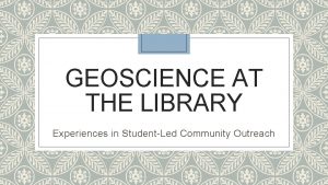 GEOSCIENCE AT THE LIBRARY Experiences in StudentLed Community