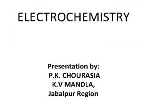 ELECTROCHEMISTRY Presentation by P K CHOURASIA K V