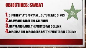 OBJECTIVES SWBAT Take Notes 1 DIFFERENTIATE FONTANEL SUTURE