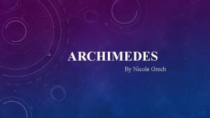 ARCHIMEDES By Nicole Grech Archimedes was born in