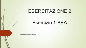 ESERCITAZIONE 2 Esercizio 1 BEA Dott ssa Maura