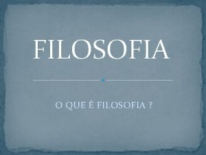 FILOSOFIA O QUE FILOSOFIA Filosofia uma palavra grega
