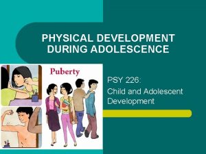 PHYSICAL DEVELOPMENT DURING ADOLESCENCE PSY 226 Child and