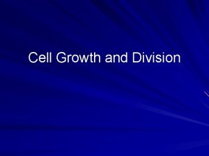 Cell Growth and Division Cell division is needed
